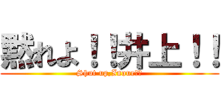 黙れよ！！井上！！ (Shut up,Inoue！！)