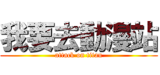 我要去動漫站 (attack on titan)