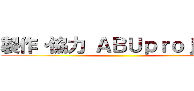 製作・協力 ＡＢＵｐｒｏｊｅｃｔ ()