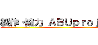 製作・協力 ＡＢＵｐｒｏｊｅｃｔ ()