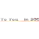 Ｔｏ Ｙｏｕ， ｉｎ ２０００ ｙｅａｒｓ (attack on titan)