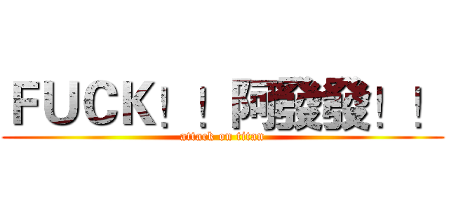 ＦＵＣＫ！！阿發發！！ (attack on titan)