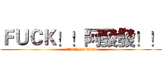 ＦＵＣＫ！！阿發發！！ (attack on titan)