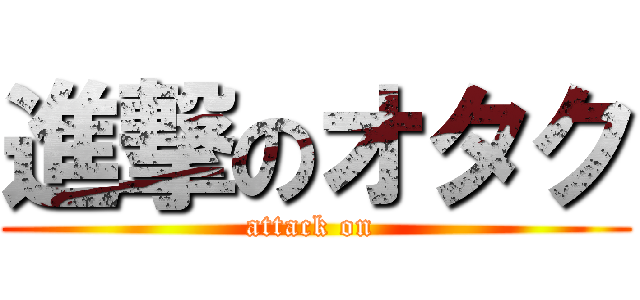 進撃のオタク (attack on )