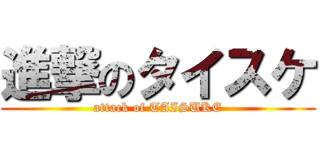 進撃のタイスケ (attack of TAISUKE)