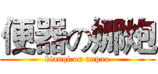 便器の娜炮 (bianqi on napao)