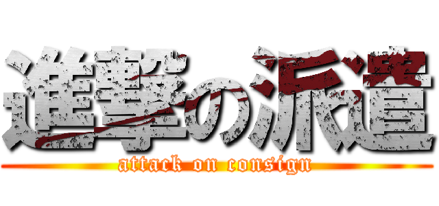進撃の派遣 (attack on consign)