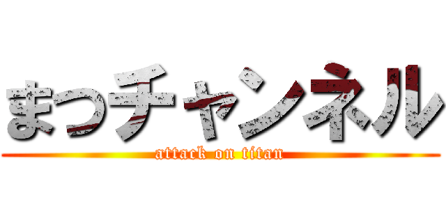 まつチャンネル (attack on titan)