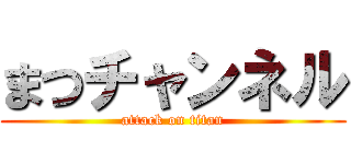 まつチャンネル (attack on titan)