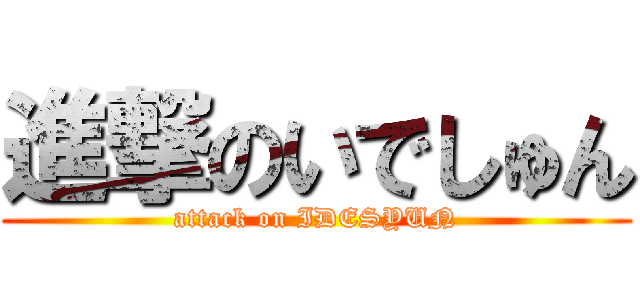 進撃のいでしゅん (attack on IDESYUN)