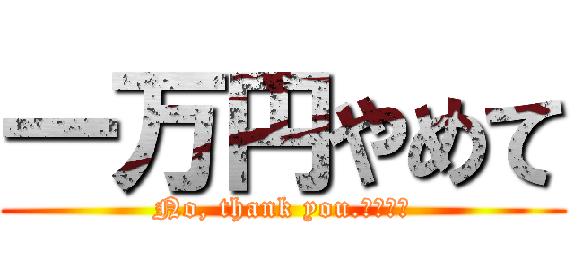 一万円やめて (No, thank you.　一万円)