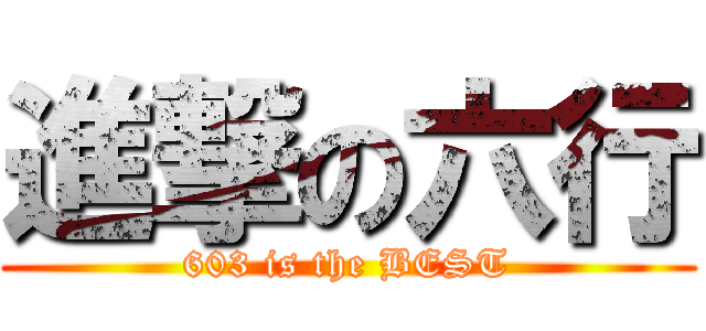 進撃の六行 (603 is the BEST)