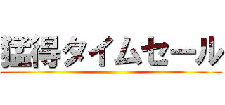 猛得タイムセール ()