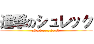 進撃のシュレック (attack on schreck )