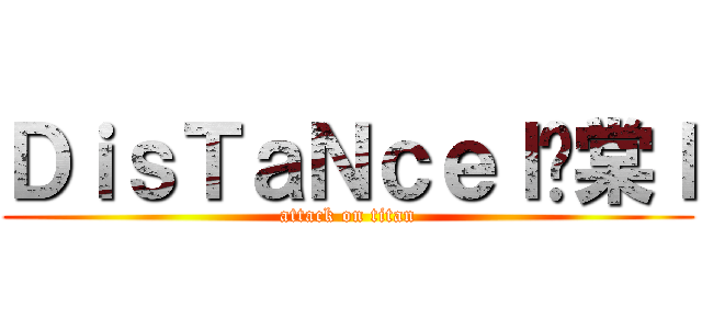 ＤｉｓＴａＮｃｅｌ瑀棠ｌ (attack on titan)