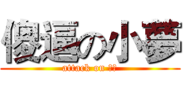 傻逼の小夢 (attack on 倉鼠)