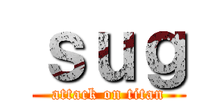 ｓｕｇ (attack on titan)