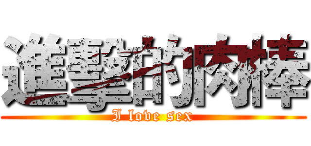 進擊的肉棒 (I love sex)