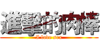 進擊的肉棒 (I love sex)
