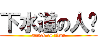 下水道の人鱼 (attack on titan)