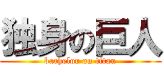 独身の巨人 (bachelor on titan)