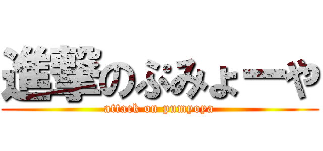 進撃のぷみょーや (attack on pumyoya)