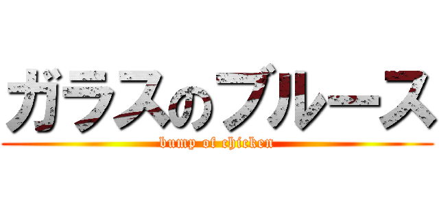 ガラスのブルース (bump of chicken)