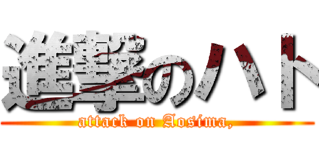 進撃のハト (attack on Aosima,)