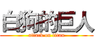 白狗的巨人 (attack on titan)