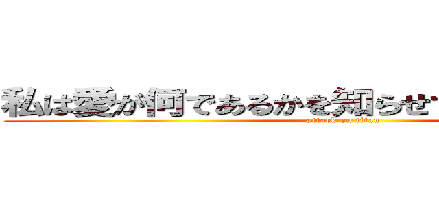 私は愛が何であるかを知らせてくれてありがとう (attack on titan)