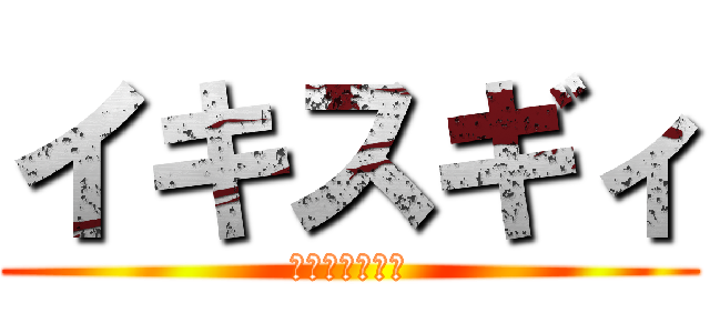 イキスギィ (イクイクンァー)