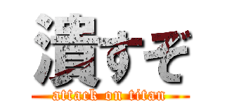 潰すぞ (attack on titan)