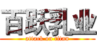 百跃乳业 (attack on titan)