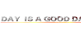ＤＡＹ ＩＳ Ａ ＧＯＯＤ ＤＡＹ ＴＯ ＤＩＥ (attack on titan)
