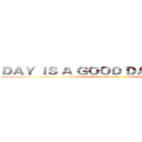 ＤＡＹ ＩＳ Ａ ＧＯＯＤ ＤＡＹ ＴＯ ＤＩＥ (attack on titan)