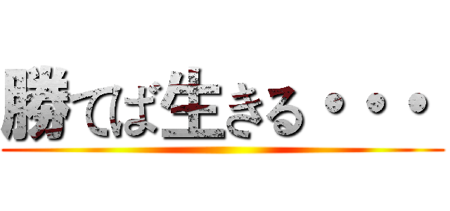 勝てば生きる・・・  ()