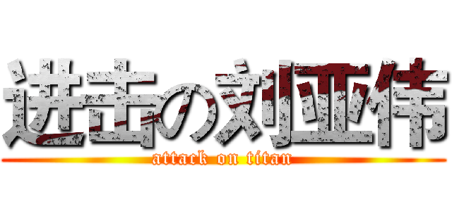 进击の刘亚伟 (attack on titan)