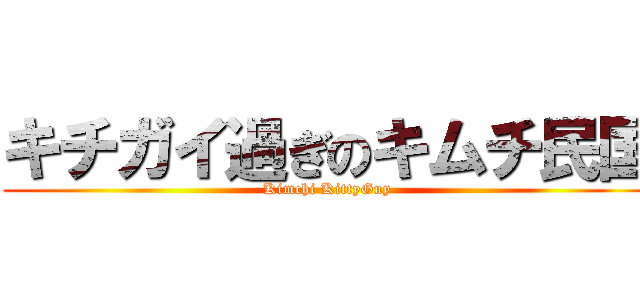 キチガイ過ぎのキムチ民国 (Kimchi KittyGuy)