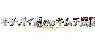 キチガイ過ぎのキムチ民国 (Kimchi KittyGuy)