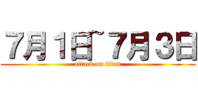 ７月１日~７月３日 (attack on titan)