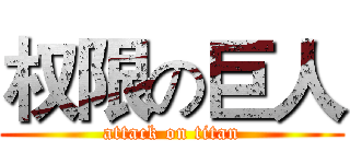 权限の巨人 (attack on titan)