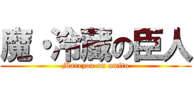魔・冷蔵の臣人 (Marezou on omito)