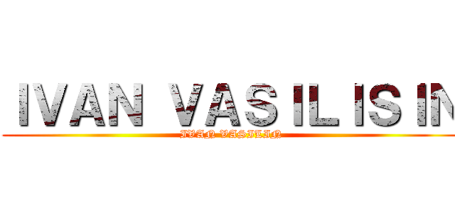 ＩＶＡＮ ＶＡＳＩＬＩＳＩＮ (IVAN VASILIN)