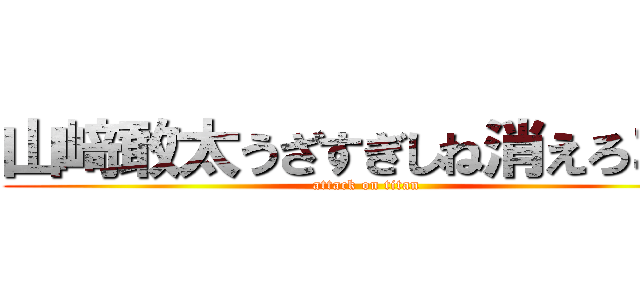 山﨑敢太うざすぎしね消えろゴミ (attack on titan)