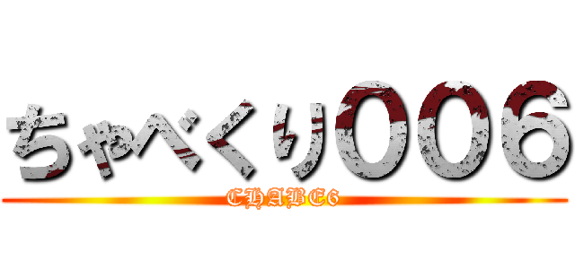 ちゃべくり００６ (CHABE6)