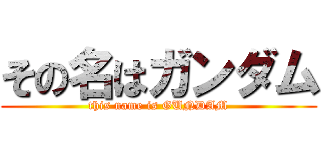 その名はガンダム (this name is GUNDAM)