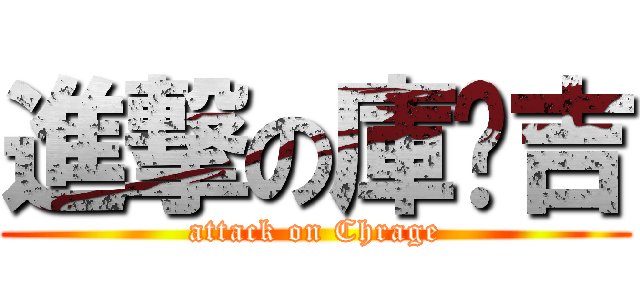進撃の庫菈吉 (attack on Chrage)