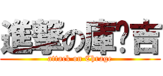 進撃の庫菈吉 (attack on Chrage)