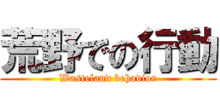 荒野での行動 (Wasteland behavior)