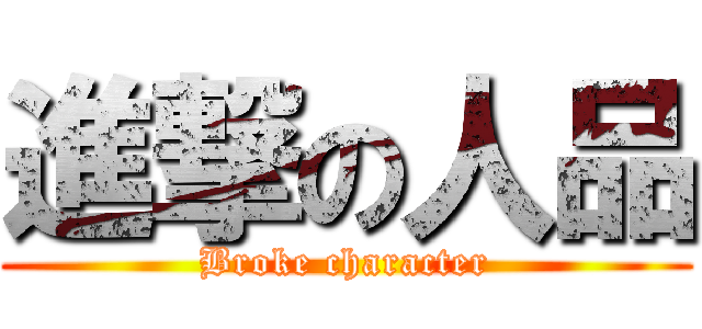 進撃の人品 (Broke character)